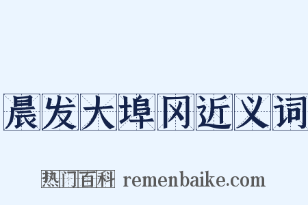 晨发大埠冈近义词是什么意思的图片
